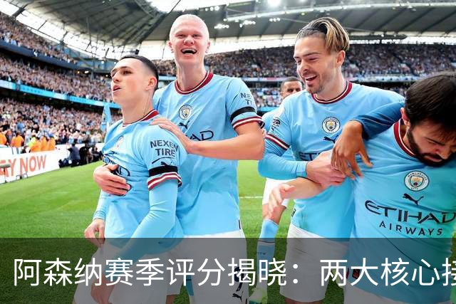 阿森纳赛季评分揭晓：两大核心接近满分，争冠班底已然成型